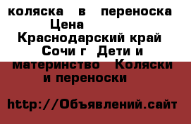 коляска 2 в 1 переноска › Цена ­ 13 000 - Краснодарский край, Сочи г. Дети и материнство » Коляски и переноски   